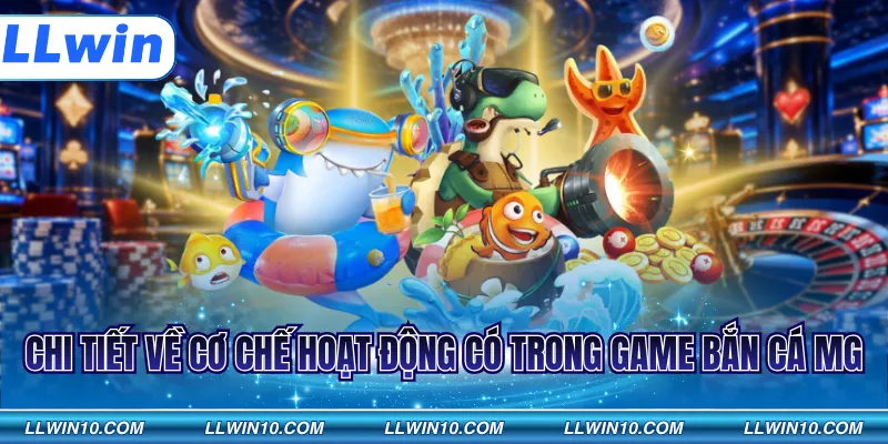 Chi tiết về cơ chế hoạt động có trong game bắn cá MG