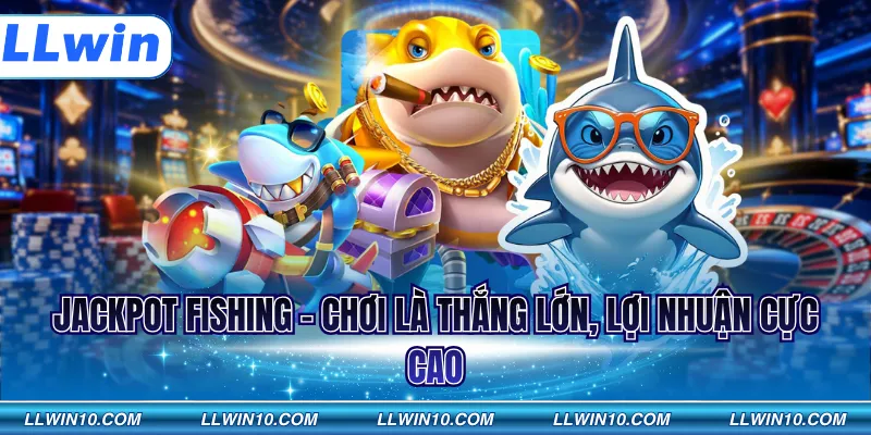 Jackpot Fishing - Chơi là thắng lớn, lợi nhuận cực cao