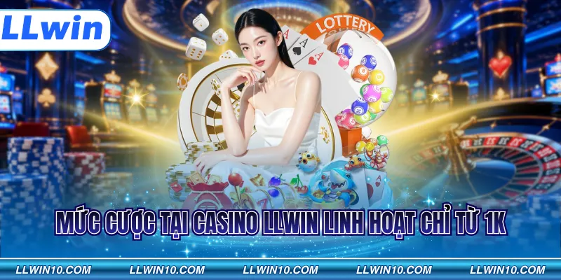 Mức cược tại casino LLWIN linh hoạt chỉ từ 1K