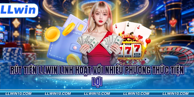 Rút tiền LLWIN linh hoạt với nhiều phương thức tiện lợi