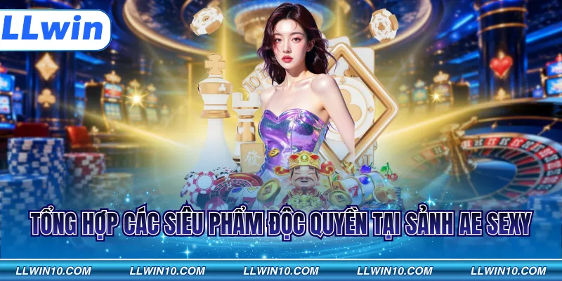 Tổng hợp các siêu phẩm độc quyền tại sảnh AE Sexy