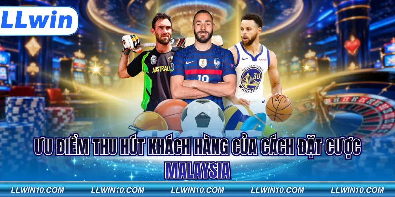 Ưu điểm thu hút khách hàng của cách đặt cược Malaysia